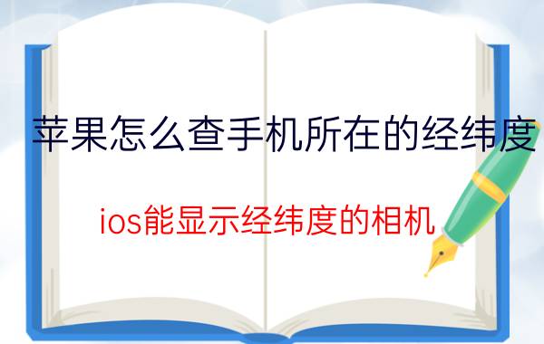 苹果怎么查手机所在的经纬度 ios能显示经纬度的相机？